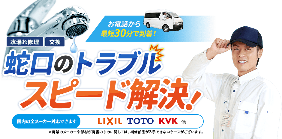 お電話から最短30分で到着。水漏れ修理・交換、蛇口のトラブルスピード解決。国内の全メーカー対応できます。