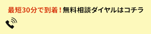 最短30分で到着！無料相談ダイヤルはコチラ