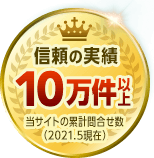 信頼の実績10万件以上※当サイトの累計問い合わせ数（2021.5現在）