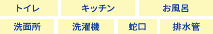 トイレ|キッチン|お風呂|洗面所|洗濯機|蛇口|排水管