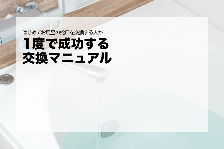 はじめてお風呂の蛇口を交換する人が1度で成功する交換マニュアル