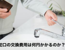 蛇口交換の費用は何円？蛇口の種類ごとの費用・業者の選び方をチェック